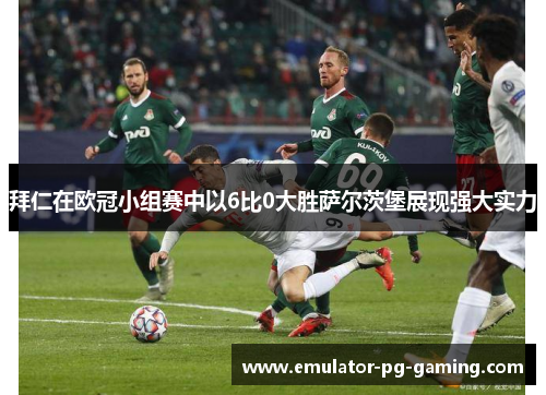 拜仁在欧冠小组赛中以6比0大胜萨尔茨堡展现强大实力