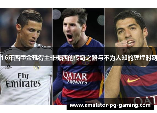 16年西甲金靴得主非梅西的传奇之路与不为人知的辉煌时刻