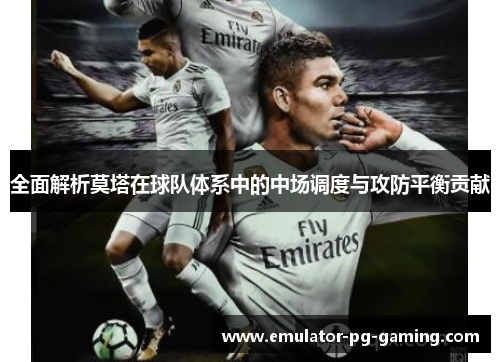 全面解析莫塔在球队体系中的中场调度与攻防平衡贡献