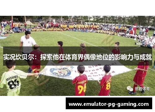 实况坎贝尔：探索他在体育界偶像地位的影响力与成就