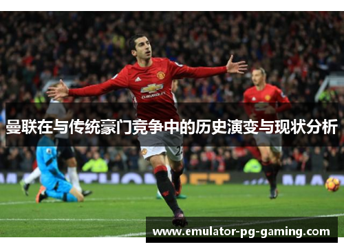 曼联在与传统豪门竞争中的历史演变与现状分析