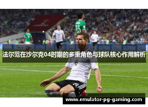 法尔范在沙尔克04时期的多重角色与球队核心作用解析