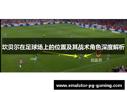 坎贝尔在足球场上的位置及其战术角色深度解析