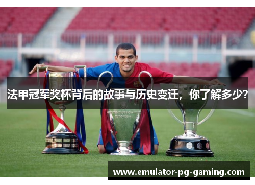 法甲冠军奖杯背后的故事与历史变迁，你了解多少？