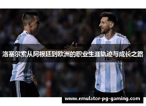 洛塞尔索从阿根廷到欧洲的职业生涯轨迹与成长之路