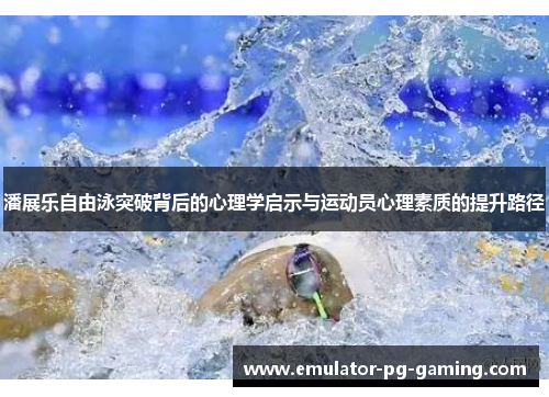 潘展乐自由泳突破背后的心理学启示与运动员心理素质的提升路径