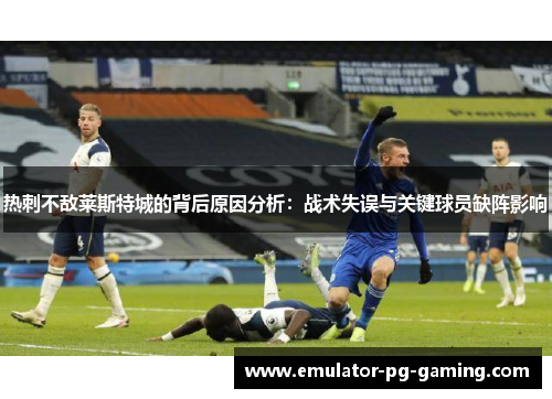 热刺不敌莱斯特城的背后原因分析：战术失误与关键球员缺阵影响