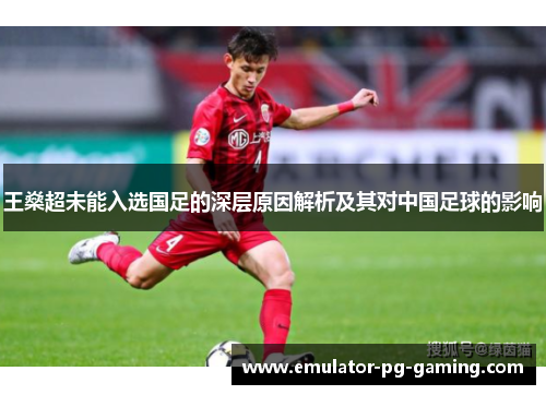 王燊超未能入选国足的深层原因解析及其对中国足球的影响