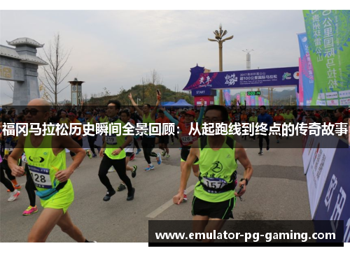 福冈马拉松历史瞬间全景回顾：从起跑线到终点的传奇故事