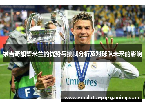 维吉奇加盟米兰的优势与挑战分析及对球队未来的影响