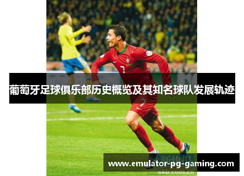葡萄牙足球俱乐部历史概览及其知名球队发展轨迹