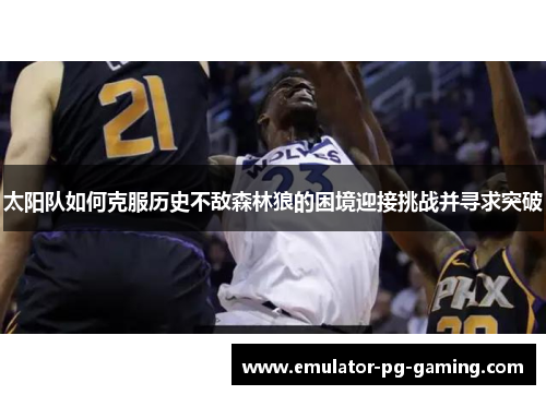 太阳队如何克服历史不敌森林狼的困境迎接挑战并寻求突破