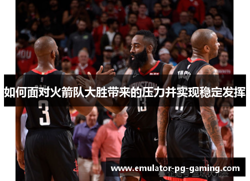 如何面对火箭队大胜带来的压力并实现稳定发挥