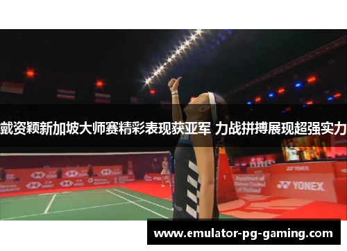 戴资颖新加坡大师赛精彩表现获亚军 力战拼搏展现超强实力