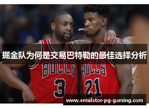 掘金队为何是交易巴特勒的最佳选择分析