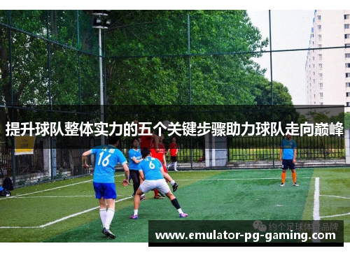 提升球队整体实力的五个关键步骤助力球队走向巅峰