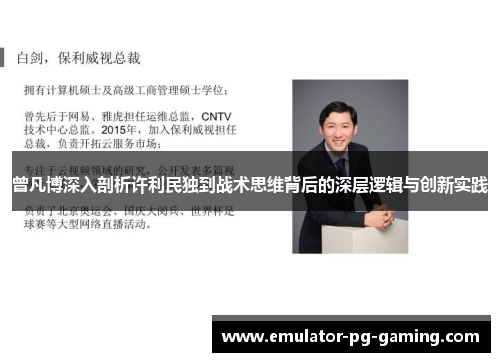 曾凡博深入剖析许利民独到战术思维背后的深层逻辑与创新实践