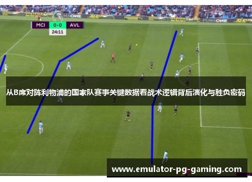 从B席对阵利物浦的国家队赛事关键数据看战术逻辑背后演化与胜负密码