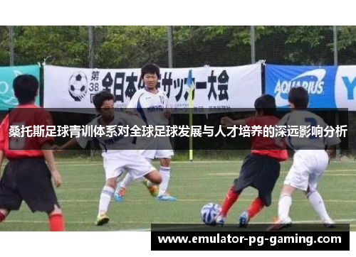 桑托斯足球青训体系对全球足球发展与人才培养的深远影响分析