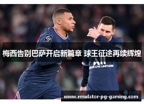 梅西告别巴萨开启新篇章 球王征途再续辉煌