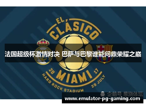 法国超级杯激情对决 巴萨与巴黎谁能问鼎荣耀之巅
