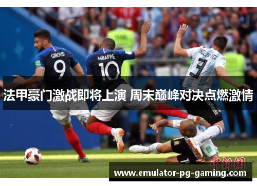 法甲豪门激战即将上演 周末巅峰对决点燃激情