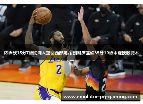 浓眉砍15分7板助湖人重回西部第九 班凯罗空砍35分10板未能挽救魔术