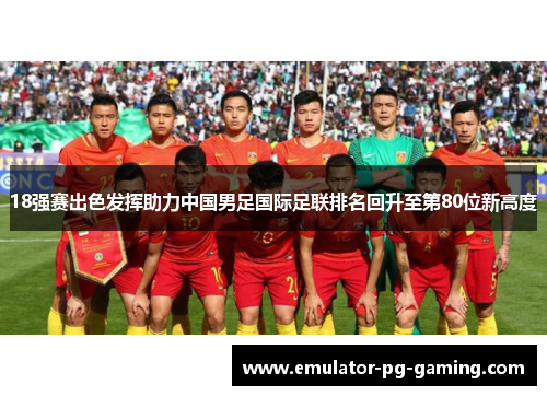 18强赛出色发挥助力中国男足国际足联排名回升至第80位新高度