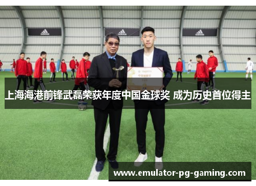 上海海港前锋武磊荣获年度中国金球奖 成为历史首位得主