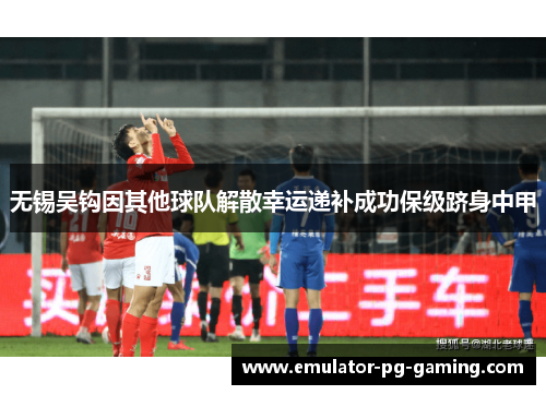 无锡吴钩因其他球队解散幸运递补成功保级跻身中甲