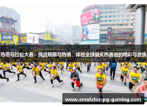 热带马拉松大赛：挑战极限与热情，体验全球最炙热赛道的精彩与激情