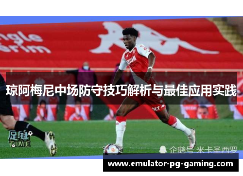 琼阿梅尼中场防守技巧解析与最佳应用实践