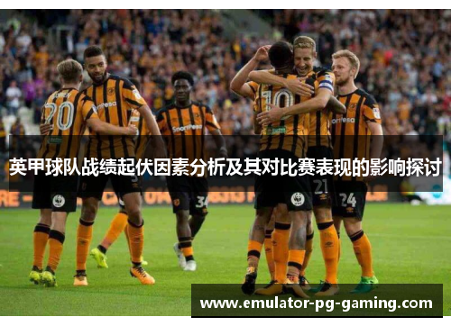 英甲球队战绩起伏因素分析及其对比赛表现的影响探讨